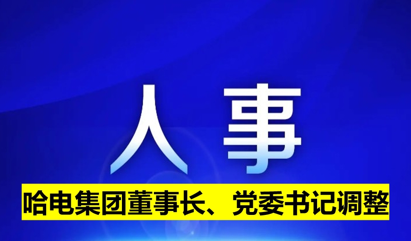 哈電集團董事長、黨委書記調(diào)整
