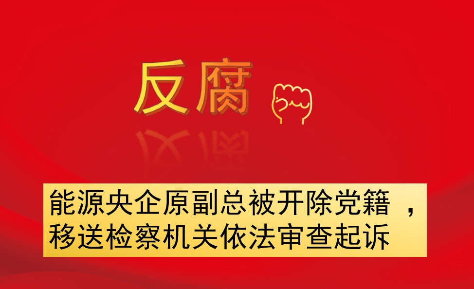 能源央企原副總被開除黨籍 ，移送檢察機關(guān)依法審查起訴