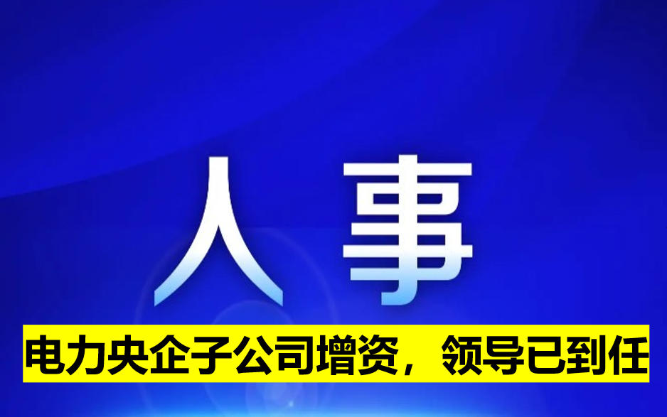 電力央企子公司增資，領(lǐng)導(dǎo)已到任
